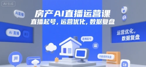 【精】房产AI直播运营课，直播起号，运营优化，数据复盘