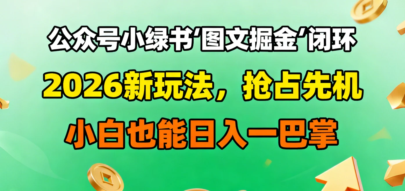公众号小绿书图文掘金闭环，2026新玩法，抢占先机，小白也能日入一巴掌