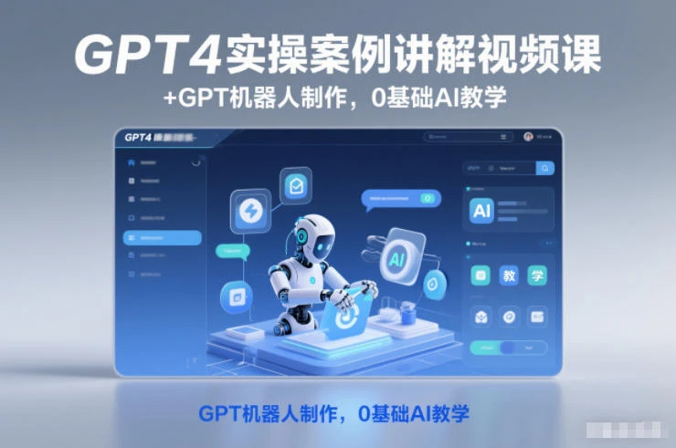 【精】GPT4实操案例讲解视频课+GPT机器人制作，0基础AI教学