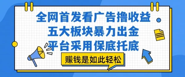 全网首发看广告撸收益，五大板块暴力出金，平台采用保底托底，挣钱是如此轻松作【揭秘】