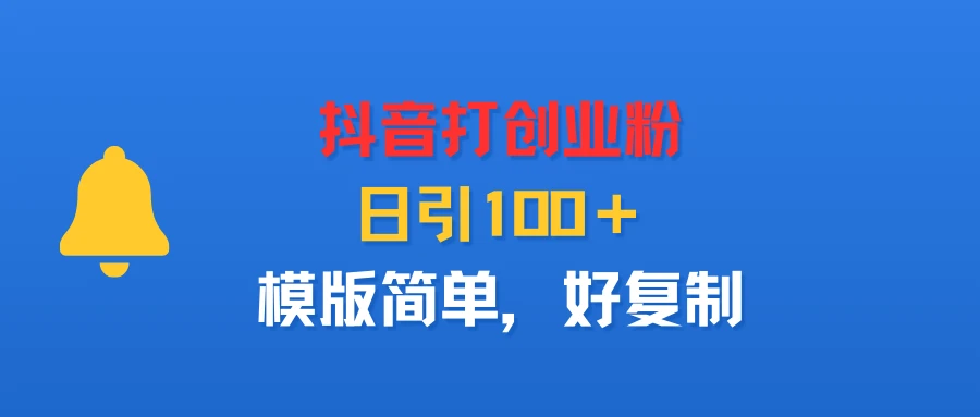 抖音打创业粉，日引100＋，模版简单，好复制