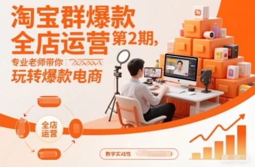 【精】淘宝群爆款全店运营第2期,专业老师带你玩转爆款电商 【精】淘宝群爆款全店运营第2期,专业老师带你玩转爆款电商