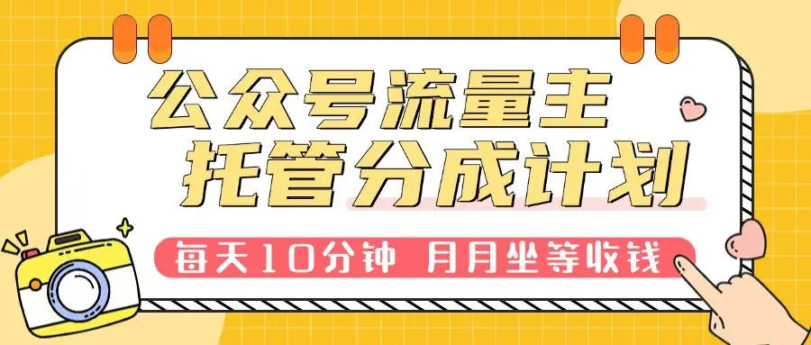 公众号托管分成计划，每天10分钟复制粘贴，靠流量主分成，月月坐等收钱。