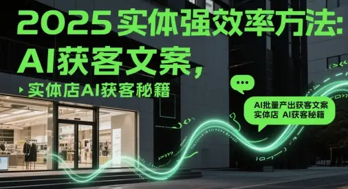 2025实体强效率方法：AI批量产出获客文案，实体店AI获客秘籍