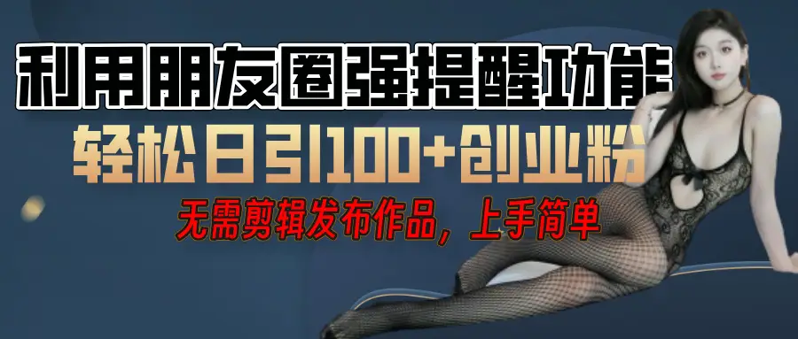 利用微信朋友圈”小红点”功能，引流精准创业粉，无需剪辑视频，发布作品，单人单日引流100+创业粉！