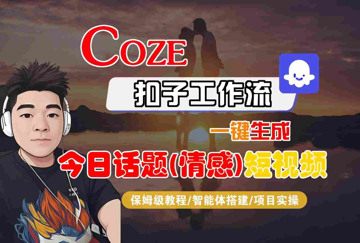 Coze智能体工作流一键生成今日话题(情感)短视频，全流程保姆级教学