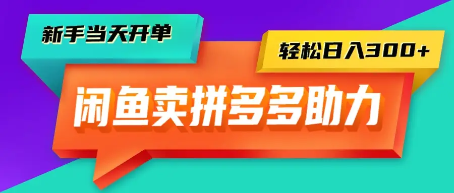 闲鱼拼多多助力，新手当天开单，只需一部手机，轻松日入300+