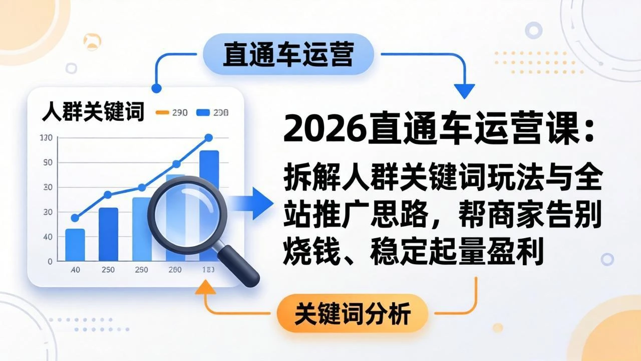 【精】2026直通车运营课:拆解人群关键词玩法与全站推广思路,帮商家告别烧钱、稳定起量盈利 【精】2026直通车运营课:拆解人群关键词玩法与全站推广思路,帮商家告别烧钱、稳定起量盈利