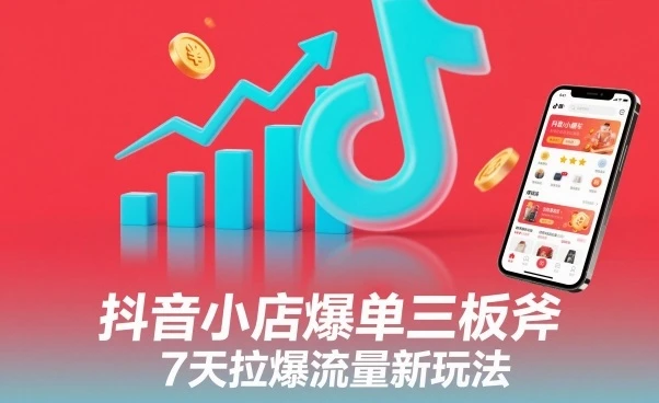 抖音小店爆单三板斧，7天拉爆流量新玩法