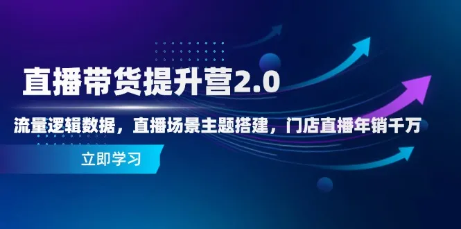 直播带货提升营2.0：流量逻辑数据，直播场景主题搭建，门店直播年销千万