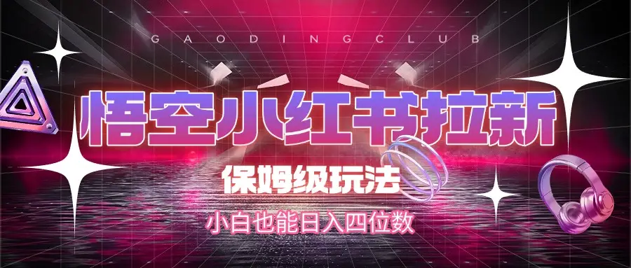 悟空小红书拉新，保姆级玩法，小白也能日入四位数