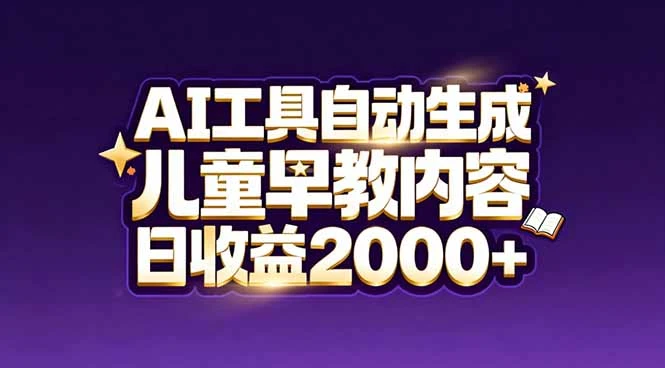 最新蓝海市场：AI工具自动生成儿童早教内容，新手也能做到日收益2000+