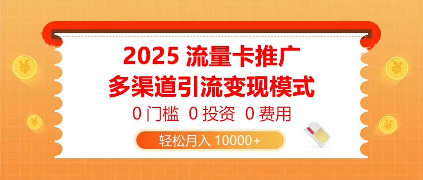 2025流量卡推广，0门槛0投资0费用，多渠道引流变现模式，轻松月入10000+