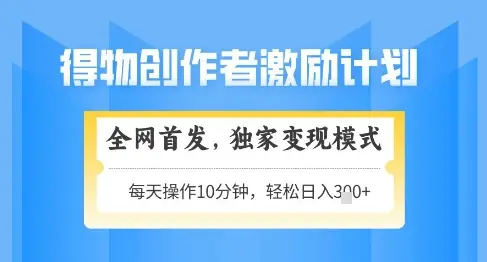 得物创作者激励，独家变现模式，轻松上手，日入3张+可矩阵，可放大【揭秘】