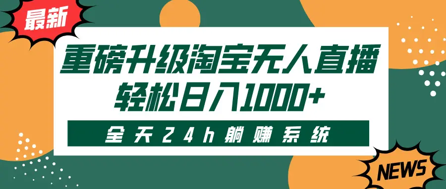 重磅升级淘宝无人直播，全天24h躺赚系统，轻松日入1000+