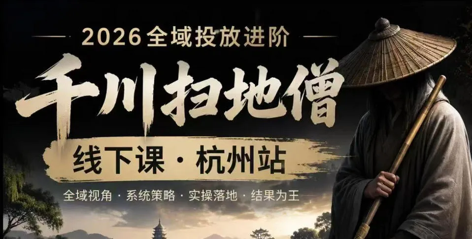【精】千川扫地僧2026抖音全域投放进阶课，少走弯路·快速起量·掌控增长，6月12-14号杭州线下课（26年10月更新）