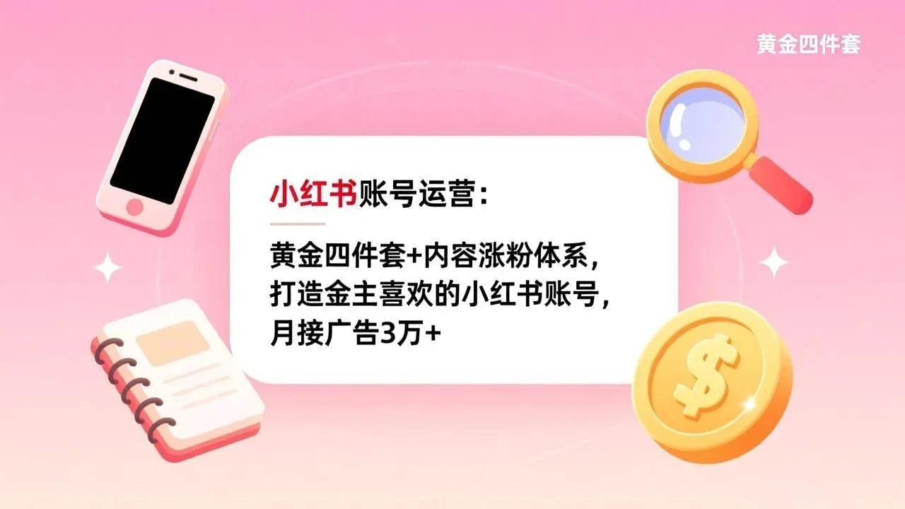 【精】小红书账号运营：黄金四件套+内容涨粉体系，打造金主喜欢的小红书账号，月接广告3万+