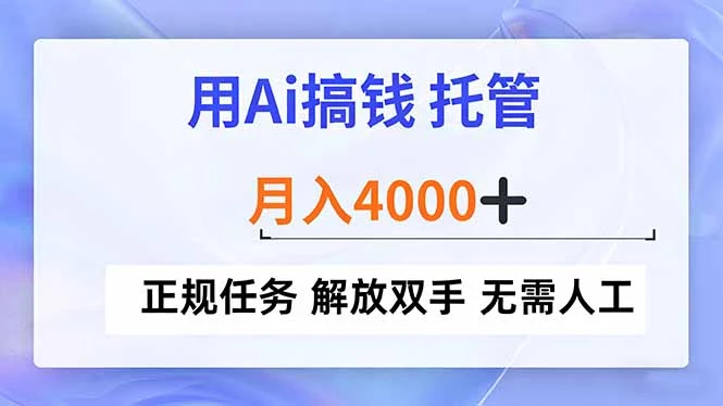 用Ai搞钱，托管，月入4000+， 正规任务 解放双手 无需人工