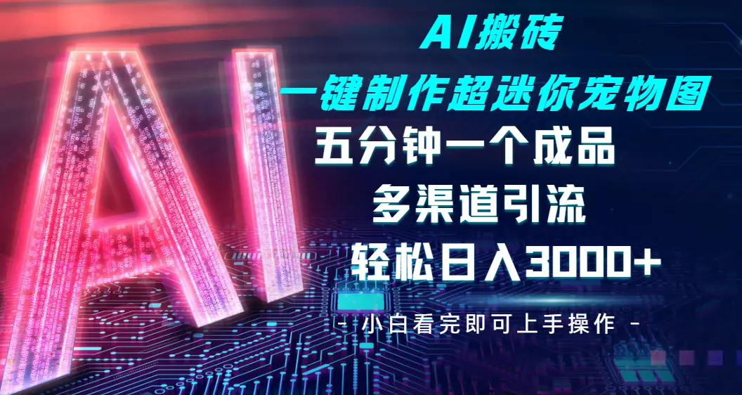 Ai 搬砖一键制作超迷你宠物图，五分钟一个成品，多渠道引流，轻松日入 3000➕