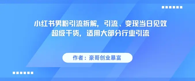 小红书男粉引流拆解，引流、变现当日见效超级干货，适用大部分行业引流