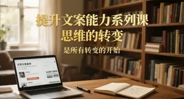 提升文案能力系列课，思维的转变，是所有转变的开始