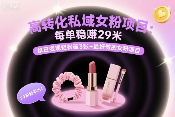 高转化私域女粉项目：每单稳賺29米，单日变现轻松破3张+最好做的女粉项目