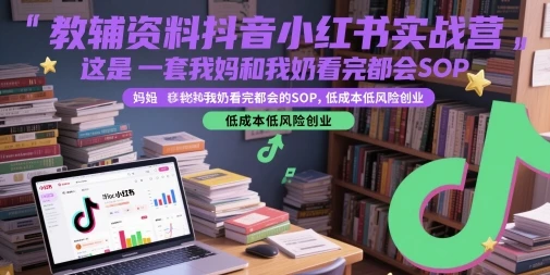 【精】教辅资料抖音小红书实战营，这是一套我妈和我奶看完都会的SOP，低成本低风险创业(更新)