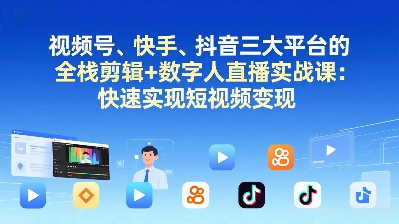 【精】视频号、快手、抖音三大平台的全栈剪辑+数字人直播实战课-更新:快速实现短视频变现 【精】视频号、快手、抖音三大平台的全栈剪辑+数字人直播实战课-更新:快速实现短视频变现