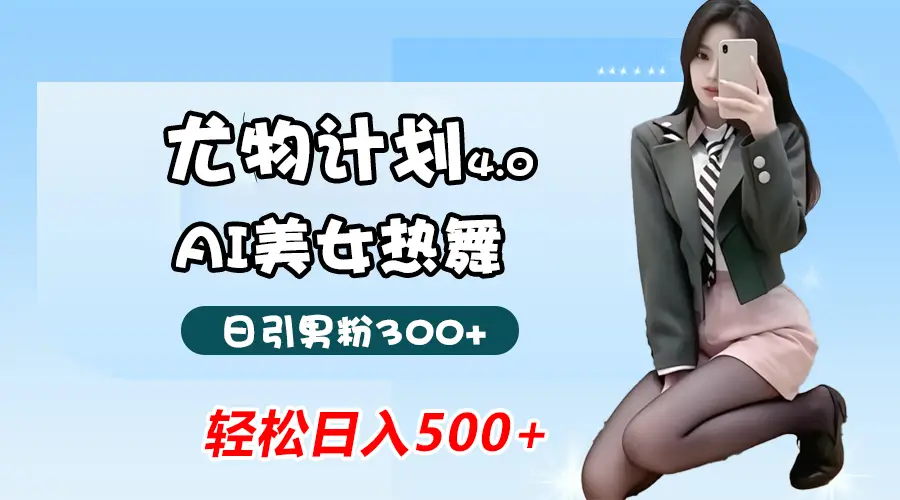 蓝海尤物计划4.0，AI美女热舞引爆流量，不违规不封号，轻松月入一万+