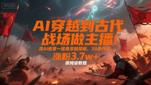 AI穿越到古代战场做主播！用AI做第一视角穿越视频，38条作品，涨粉3.7w+，保姆级教程