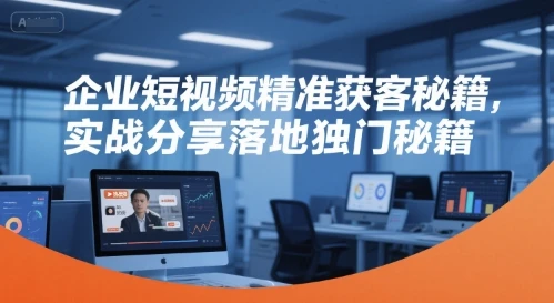 【精】企业短视频精准获客秘籍，实战分享落地独门秘籍