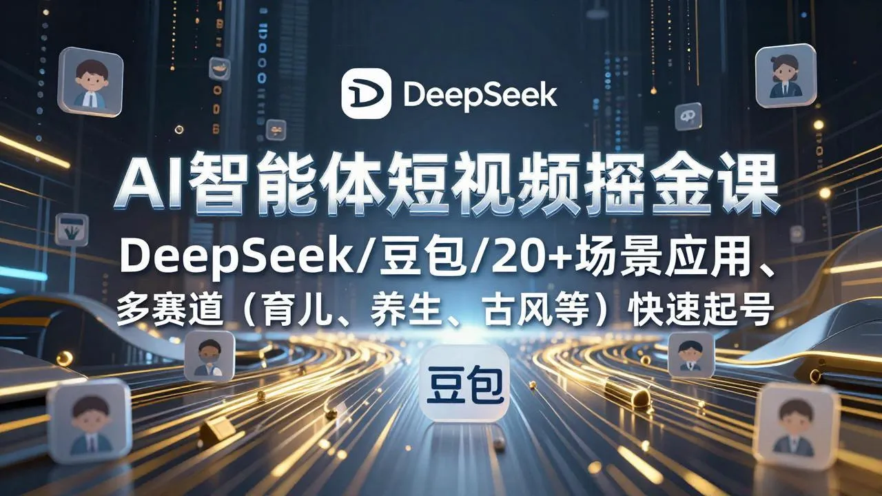 【精】AI智能体短视频掘金课,DeepSeek/豆包/20+场景应用、多赛道(育儿、养生、古风等)快速起号 【精】AI智能体短视频掘金课,DeepSeek/豆包/20+场景应用、多赛道(育儿、养生、古风等)快速起号