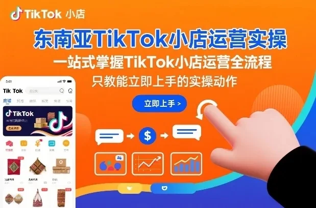 【精】东南亚TikTok小店运营实操，一站式掌握TikTok小店运营全流程，只教能立即上手的实操动作