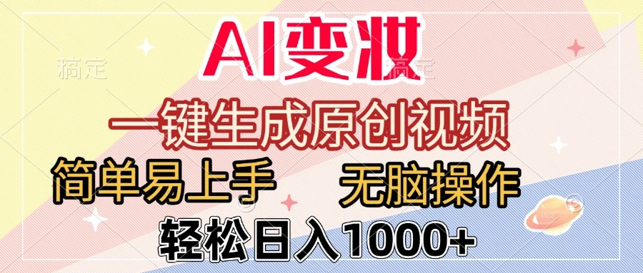 AI变妆，一键生成原创视频，简单易上手，无脑操作，轻松日入1000+