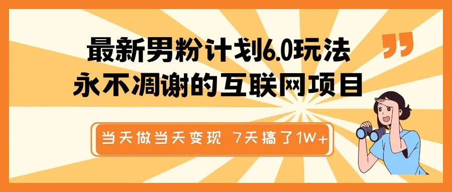 最新男粉计划6.0玩法,永不凋谢的互联网项目 当天做当天变现,视频包原创,7天搞了1W+ 最新男粉计划6.0玩法,永不凋谢的互联网项目 当天做当天变现,视频包原创,7天搞了1W+
