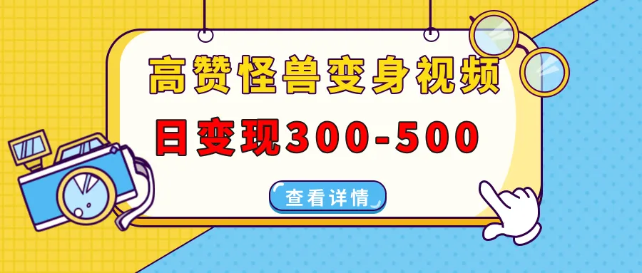 高赞怪兽变身视频制作，日变现300-500，多平台发布（抖音、视频号、小红书）