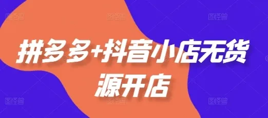 【精】拼多多+抖音小店无货源开店,包括:选品、运营、基础、付费推广、爆款案例等(更新25年12月) 【精】拼多多+抖音小店无货源开店,包括:选品、运营、基础、付费推广、爆款案例等(更新25年12月)