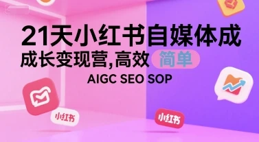 【精】21天小红书自媒体成长变现营，高效 简单 AIGC SEO SOP