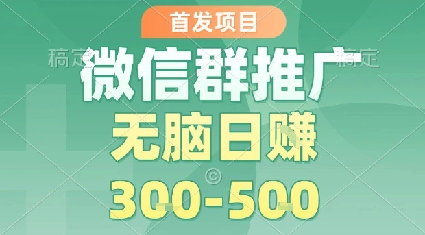 首发项目，微信群推广，一天15单，每单利润10米，无脑日入3-5张【揭秘】