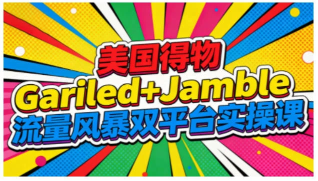 【精】美国得物Gariled+Jamble流量风暴双平台实操课，两大美国热门平台全流程运营