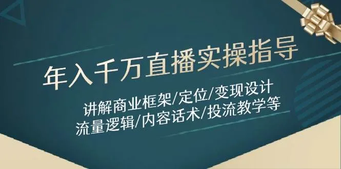 年入千万直播实操指导：讲解商业框架/定位/变现设计/流量逻辑/内容话术/等