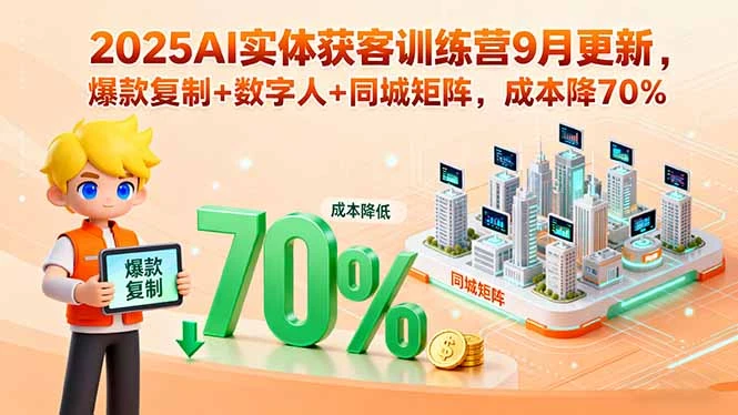 【精】2025AI实体获客训练营9月更新，爆款复制+数字人+同城矩阵，成本降70%