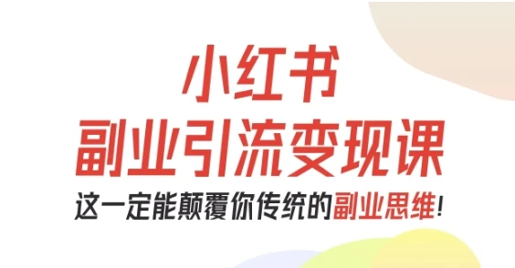【精】小红书副业引流变现课，从0-1跑通副业项目，这一定能颠覆你传统的副业思维