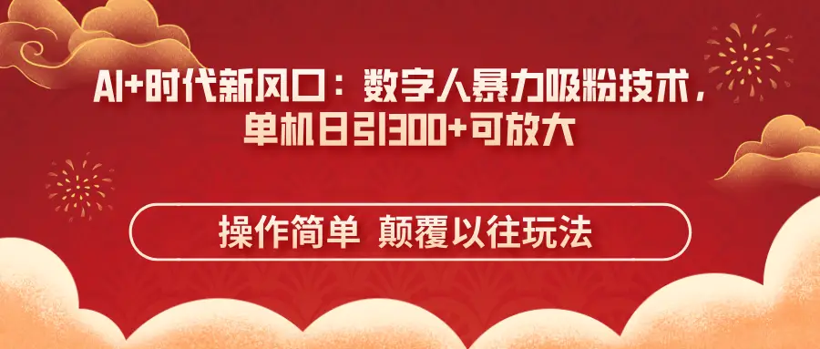 AI+时代新风口：数字人暴力吸粉技术，单机日引300+可放大 操作简单 颠覆以往玩法
