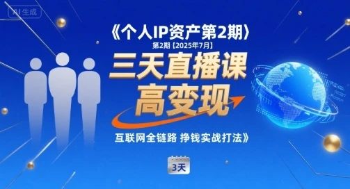 【精】个人IP资产第2期【2025年7月】三天直播课，小团队高变现，互联网全链路挣钱实战打法