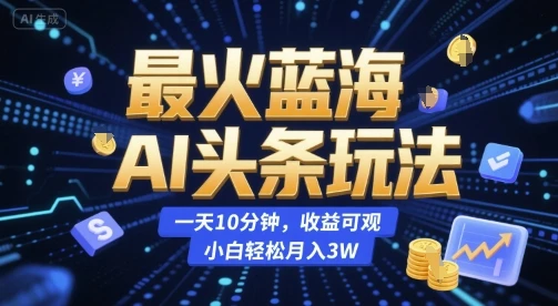 最火蓝海AI头条玩法，一天10分钟，收益可观，小白轻松月入3W【揭秘】