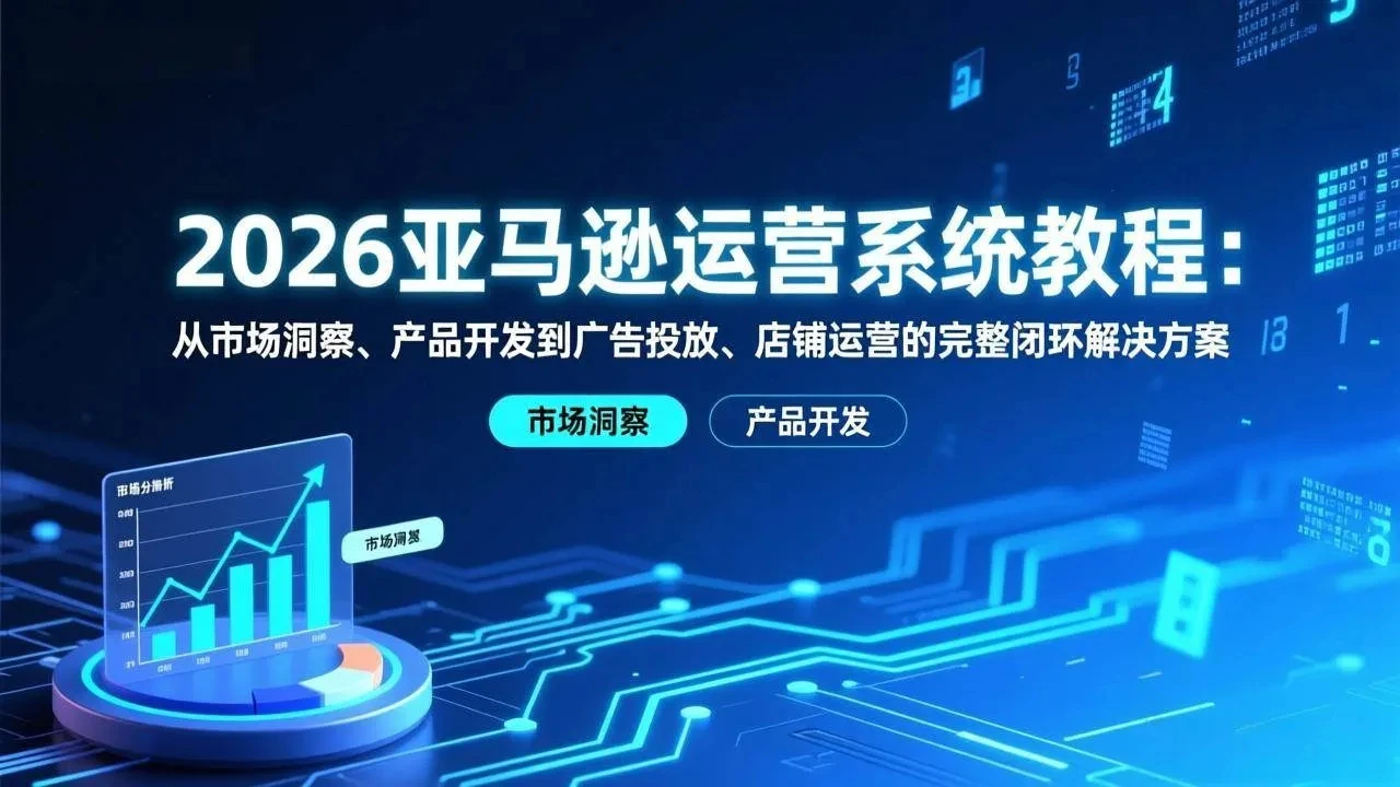 【精】2026亚马逊运营系统教程:从市场洞察、产品开发到广告投放、店铺运营的完整闭环解决方案 【精】2026亚马逊运营系统教程:从市场洞察、产品开发到广告投放、店铺运营的完整闭环解决方案