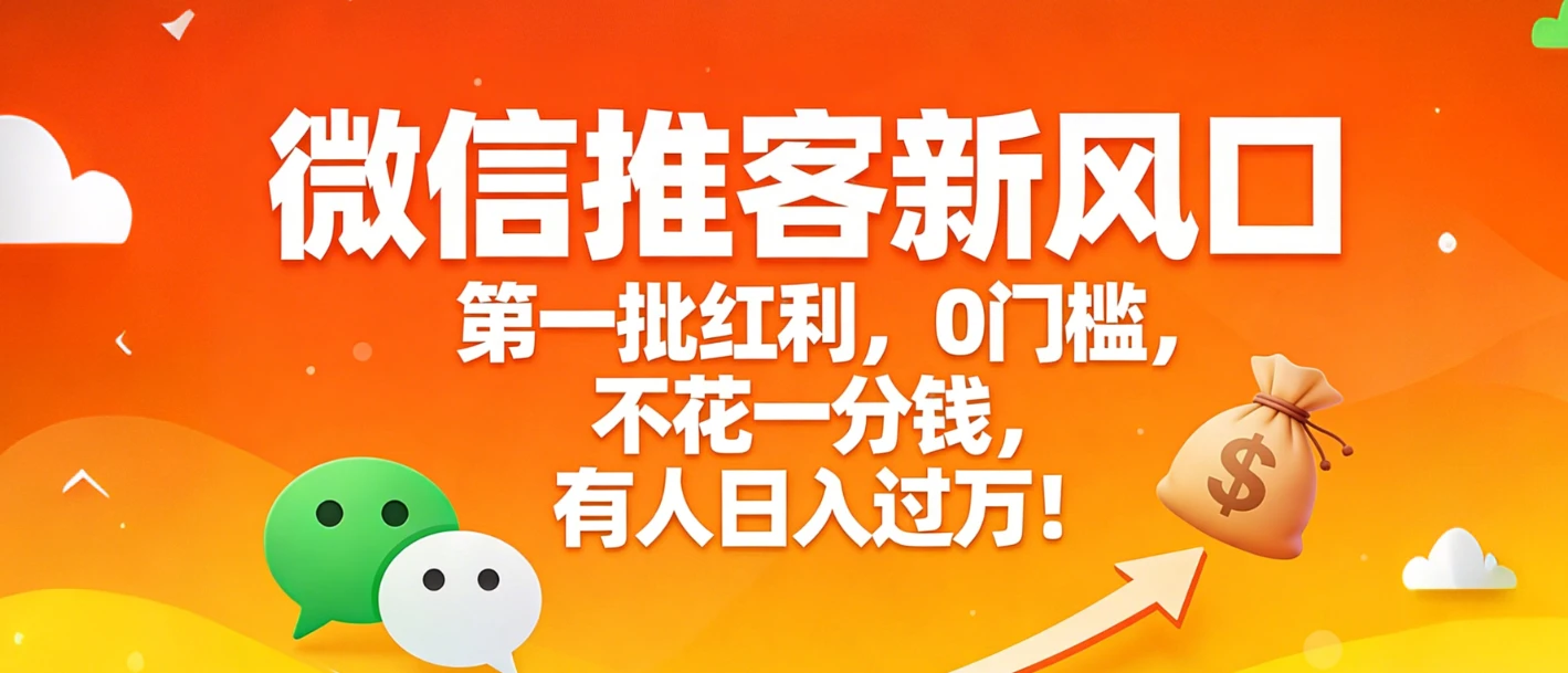 微信推客新风口，第一批红利，0门槛，不花一分钱，有人日入过万！