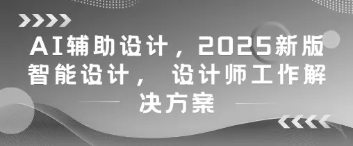 AI辅助设计，2025新版智能设计， 设计师工作解决方案