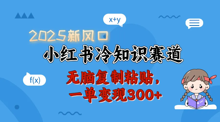 2025 新风口，小红书冷知识赛道，无脑复制粘贴，一单变现 300+